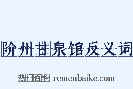 阶州甘泉馆反义词是什么意思的图片
